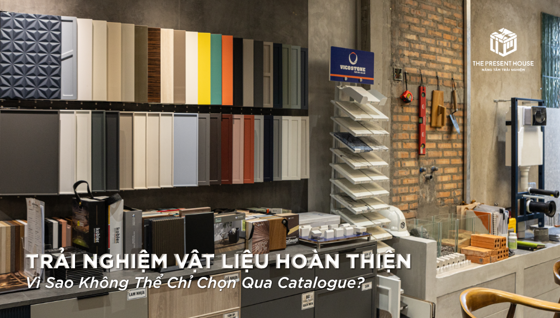 Trải Nghiệm Vật Liệu Trực Tiếp Tại The Present House: Vì Sao Không Thể Chỉ Chọn Qua Catalogue?