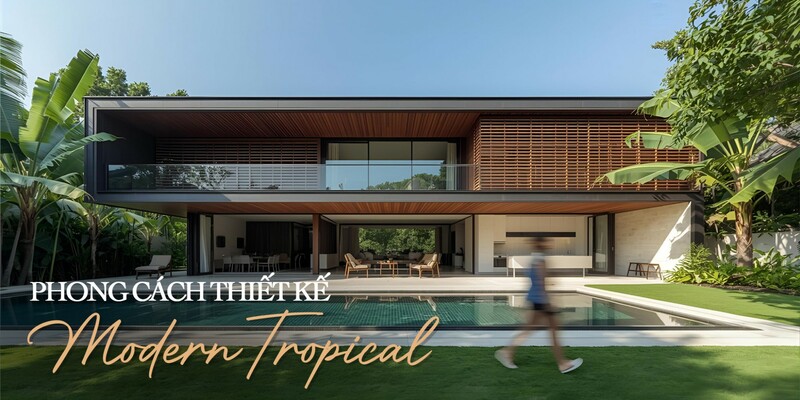 Phong cách Modern-Tropical - Sống giữa hiện đại và hơi thở nhiệt đới