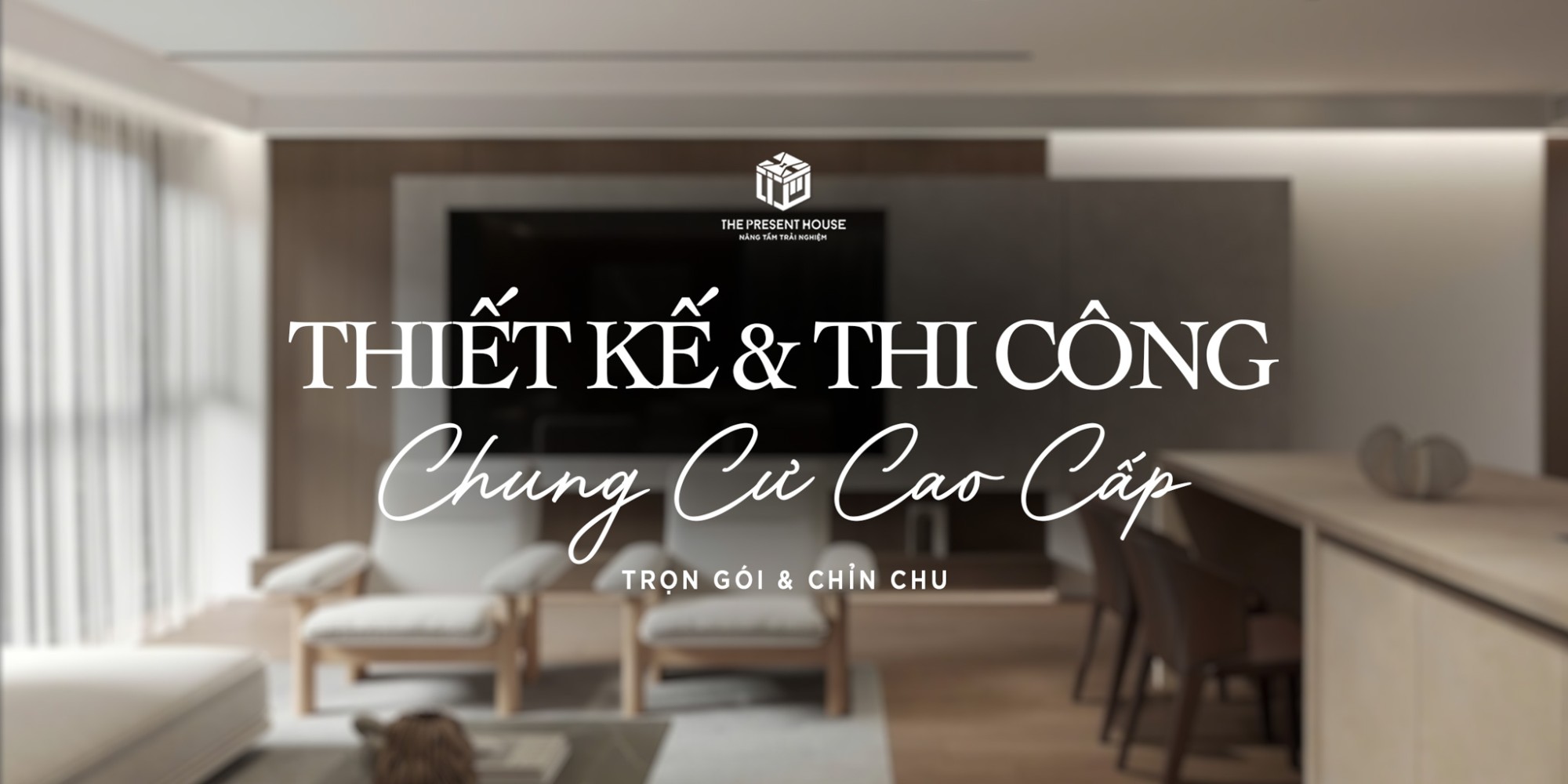 Thiết kế & Thi công Nội thất Chung cư cao cấp – Trọn gói, Chỉn chu