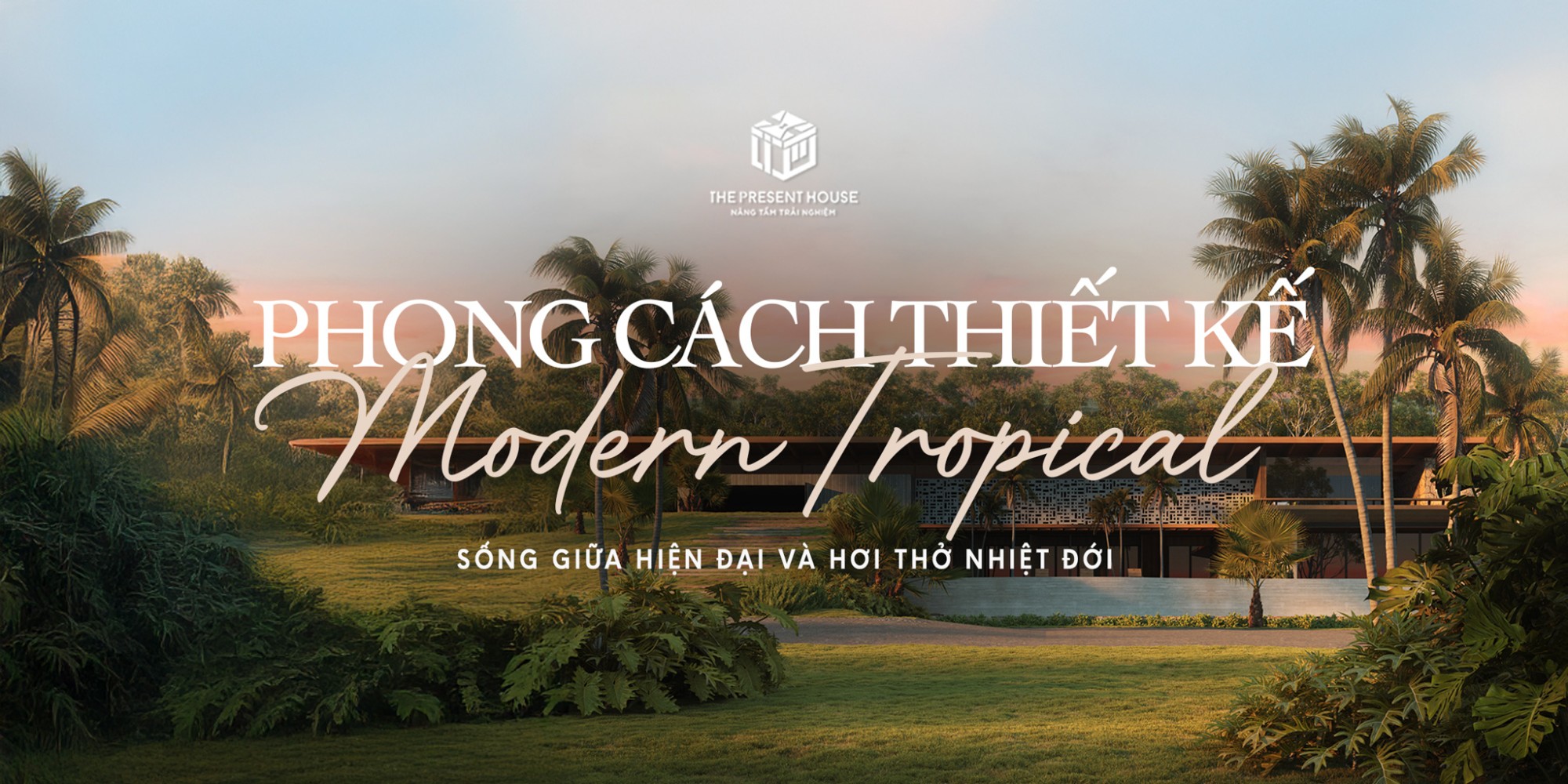 Phong cách Modern-Tropical - Sống giữa hiện đại và hơi thở nhiệt đới